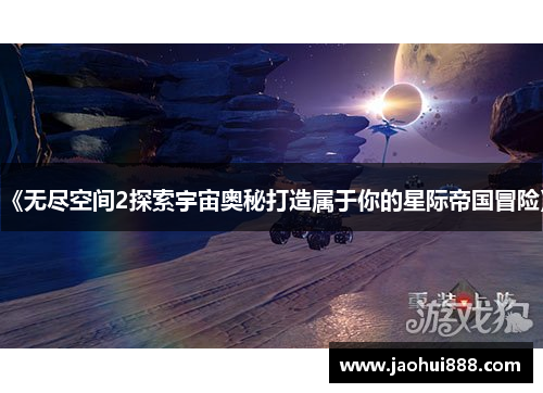 《无尽空间2探索宇宙奥秘打造属于你的星际帝国冒险》